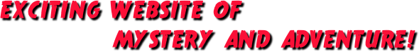 EXCITING WEBSITE OF 
           MYSTERY AND ADVENTURE!